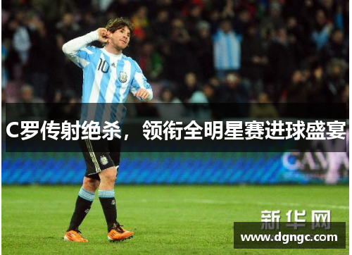 C罗传射绝杀，领衔全明星赛进球盛宴